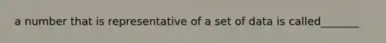 a number that is representative of a set of data is called_______