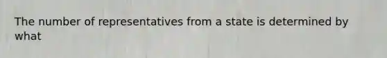 The number of representatives from a state is determined by what