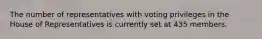 The number of representatives with voting privileges in the House of Representatives is currently set at 435 members.