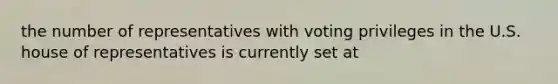 the number of representatives with voting privileges in the U.S. house of representatives is currently set at