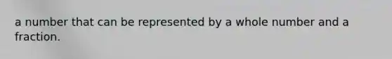 a number that can be represented by a whole number and a fraction.