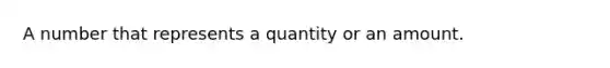 A number that represents a quantity or an amount.