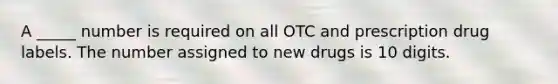 A _____ number is required on all OTC and prescription drug labels. The number assigned to new drugs is 10 digits.