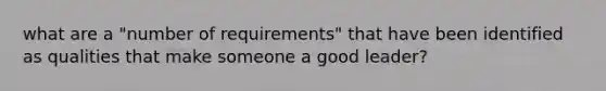 what are a "number of requirements" that have been identified as qualities that make someone a good leader?