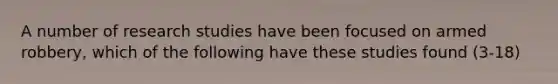 A number of research studies have been focused on armed robbery, which of the following have these studies found (3-18)