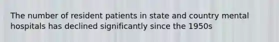 The number of resident patients in state and country mental hospitals has declined significantly since the 1950s