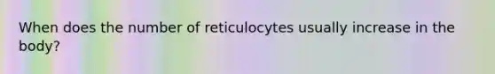 When does the number of reticulocytes usually increase in the body?