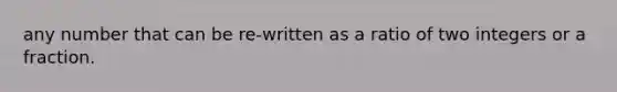 any number that can be re-written as a ratio of two integers or a fraction.