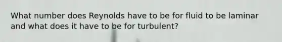 What number does Reynolds have to be for fluid to be laminar and what does it have to be for turbulent?