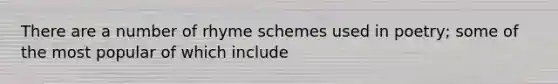 There are a number of rhyme schemes used in poetry; some of the most popular of which include