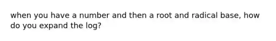 when you have a number and then a root and radical base, how do you expand the log?