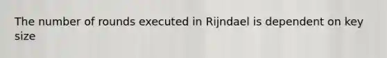 The number of rounds executed in Rijndael is dependent on key size