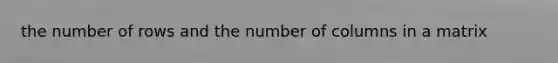 the number of rows and the number of columns in a matrix