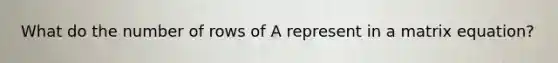 What do the number of rows of A represent in a matrix equation?