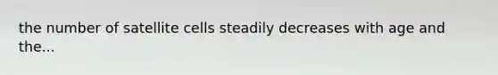 the number of satellite cells steadily decreases with age and the...