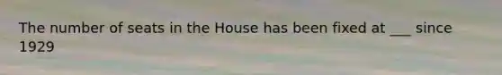 The number of seats in the House has been fixed at ___ since 1929