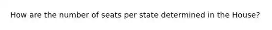 How are the number of seats per state determined in the House?