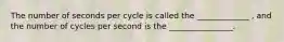 The number of seconds per cycle is called the _____________ , and the number of cycles per second is the ________________.