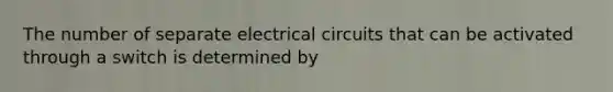 The number of separate electrical circuits that can be activated through a switch is determined by