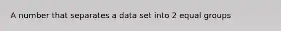 A number that separates a data set into 2 equal groups