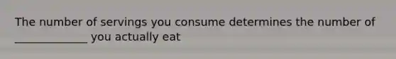 The number of servings you consume determines the number of _____________ you actually eat