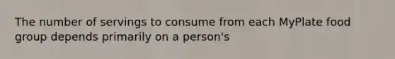 The number of servings to consume from each MyPlate food group depends primarily on a person's