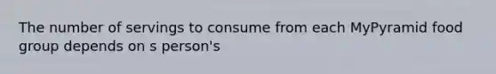 The number of servings to consume from each MyPyramid food group depends on s person's