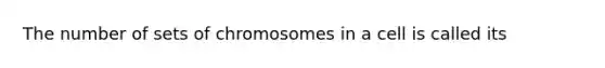 The number of sets of chromosomes in a cell is called its