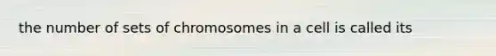 the number of sets of chromosomes in a cell is called its