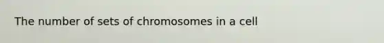 The number of sets of chromosomes in a cell