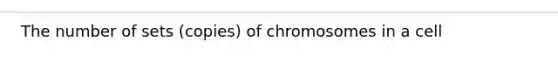 The number of sets (copies) of chromosomes in a cell