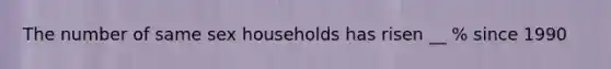 The number of same sex households has risen __ % since 1990