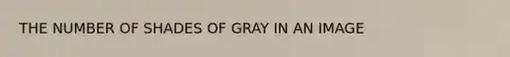 THE NUMBER OF SHADES OF GRAY IN AN IMAGE