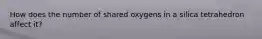 How does the number of shared oxygens in a silica tetrahedron affect it?