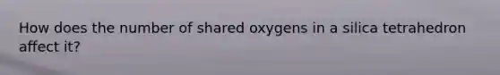 How does the number of shared oxygens in a silica tetrahedron affect it?