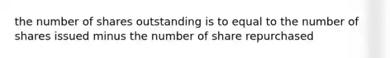 the number of shares outstanding is to equal to the number of shares issued minus the number of share repurchased