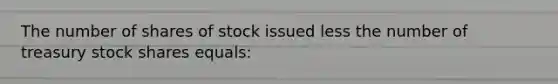 The number of shares of stock issued less the number of treasury stock shares equals: