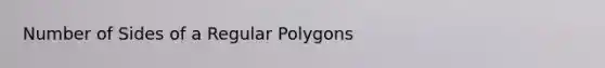 Number of Sides of a <a href='https://www.questionai.com/knowledge/kttMMHzAIy-regular-polygons' class='anchor-knowledge'><a href='https://www.questionai.com/knowledge/k5uuzIdErC-regular-polygon' class='anchor-knowledge'>regular polygon</a>s</a>