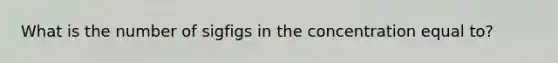 What is the number of sigfigs in the concentration equal to?