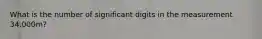 What is the number of significant digits in the measurement 34.000m?