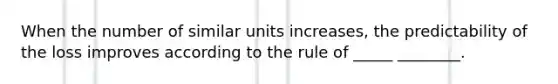 When the number of similar units increases, the predictability of the loss improves according to the rule of _____ ________.