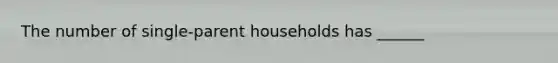 The number of single-parent households has ______