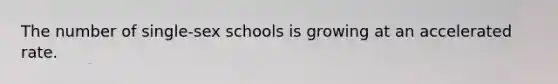 The number of single-sex schools is growing at an accelerated rate.