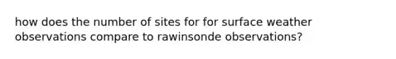 how does the number of sites for for surface weather observations compare to rawinsonde observations?