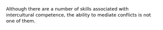 Although there are a number of skills associated with intercultural competence, the ability to mediate conflicts is not one of them.