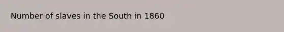 Number of slaves in the South in 1860