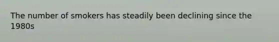 The number of smokers has steadily been declining since the 1980s