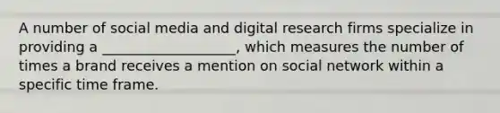 A number of social media and digital research firms specialize in providing a​ ___________________, which measures the number of times a brand receives a mention on social network within a specific time frame.