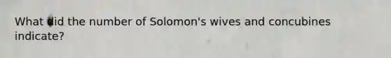 What did the number of Solomon's wives and concubines indicate?