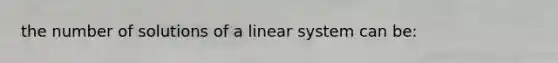 the number of solutions of a linear system can be: